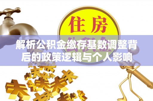 新会解析公积金缴存基数调整背后的政策逻辑与个人影响