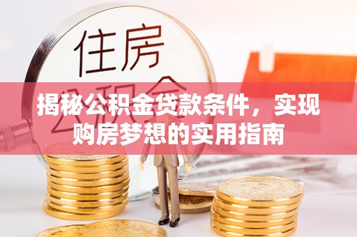 新会揭秘公积金贷款条件，实现购房梦想的实用指南