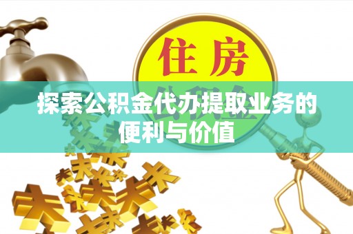 新会探索公积金代办提取业务的便利与价值