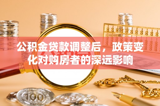 新会公积金贷款调整后，政策变化对购房者的深远影响