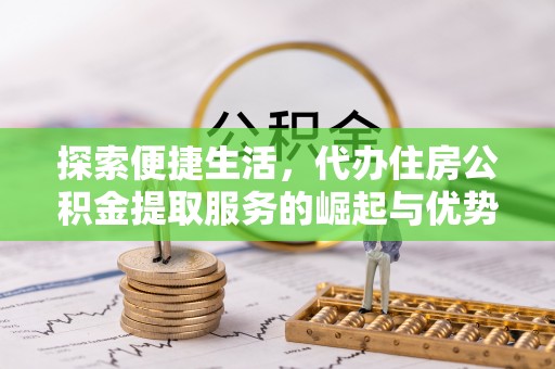 新会探索便捷生活，代办住房公积金提取服务的崛起与优势