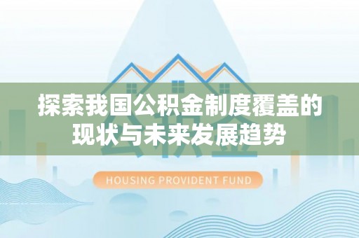 新会探索我国公积金制度覆盖的现状与未来发展趋势
