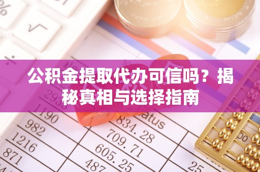 新会公积金提取代办可信吗？揭秘真相与选择指南