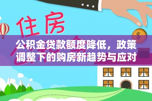 新会公积金贷款额度降低，政策调整下的购房新趋势与应对策略