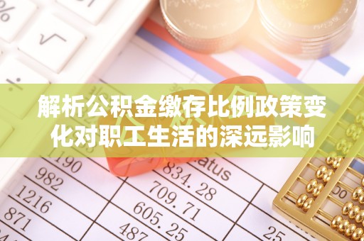 新会解析公积金缴存比例政策变化对职工生活的深远影响
