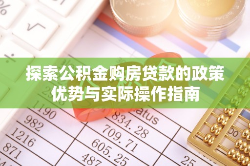 新会探索公积金购房贷款的政策优势与实际操作指南