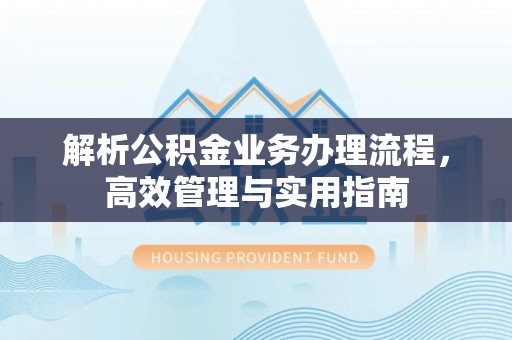 新会解析公积金业务办理流程，高效管理与实用指南