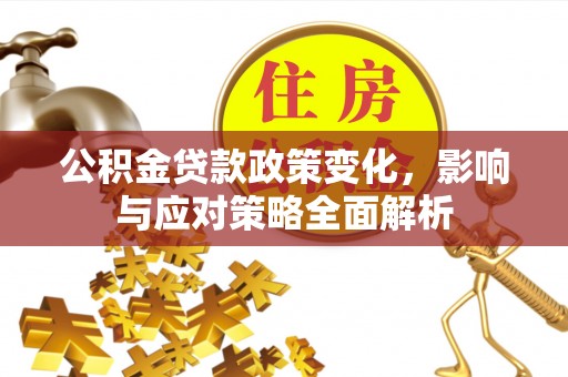 新会公积金贷款政策变化，影响与应对策略全面解析