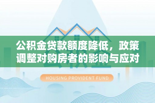 新会公积金贷款额度降低，政策调整对购房者的影响与应对策略