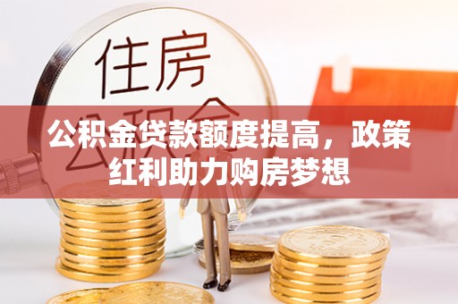 新会公积金贷款额度提高，政策红利助力购房梦想