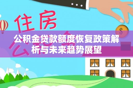 新会公积金贷款额度恢复政策解析与未来趋势展望