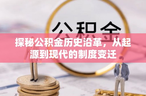 新会探秘公积金历史沿革，从起源到现代的制度变迁