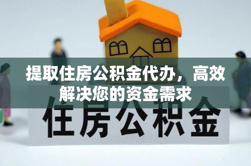 新会提取住房公积金代办，高效解决您的资金需求