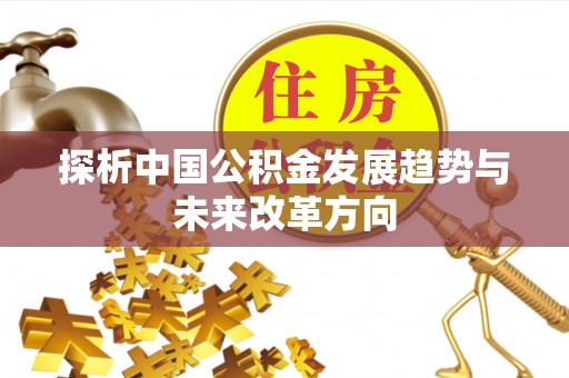 新会探析中国公积金发展趋势与未来改革方向
