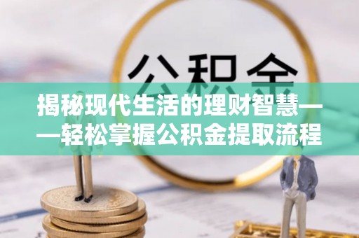 新会揭秘现代生活的理财智慧——轻松掌握公积金提取流程的实用指南