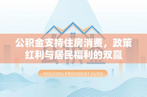 新会公积金支持住房消费，政策红利与居民福利的双赢