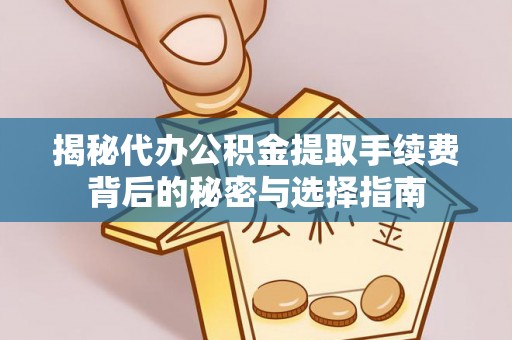 新会揭秘代办公积金提取手续费背后的秘密与选择指南