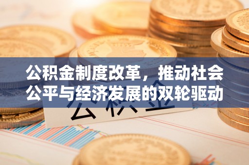 新会公积金制度改革，推动社会公平与经济发展的双轮驱动
