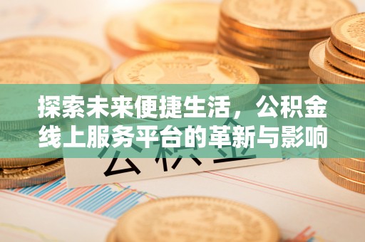 新会探索未来便捷生活，公积金线上服务平台的革新与影响
