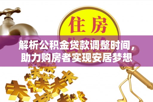 新会解析公积金贷款调整时间，助力购房者实现安居梦想