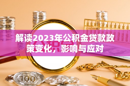 新会解读2023年公积金贷款政策变化，影响与应对