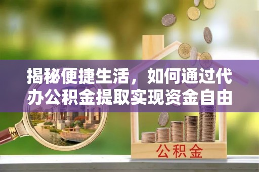 新会揭秘便捷生活，如何通过代办公积金提取实现资金自由
