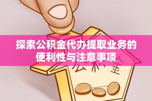 新会探索公积金代办提取业务的便利性与注意事项