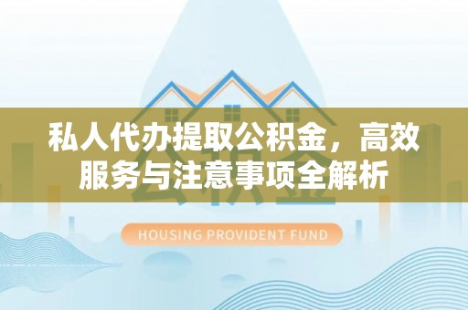 新会私人代办提取公积金，高效服务与注意事项全解析