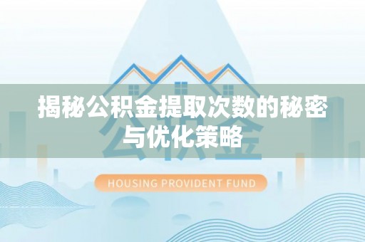 新会揭秘公积金提取次数的秘密与优化策略