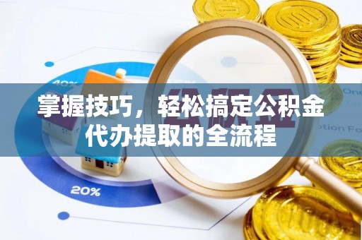 新会掌握技巧，轻松搞定公积金代办提取的全流程