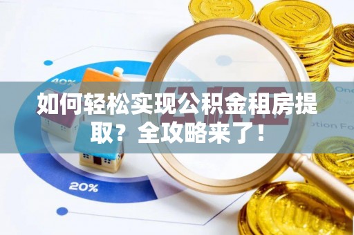 新会如何轻松实现公积金租房提取？全攻略来了！