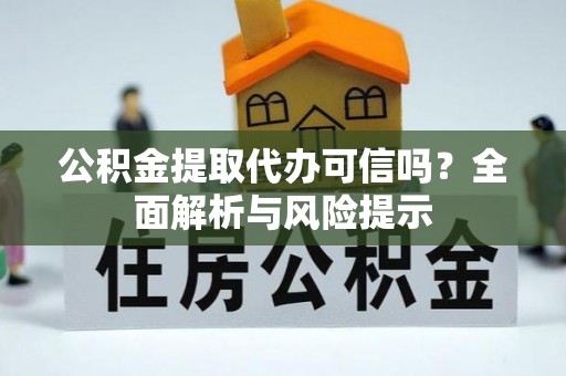 新会公积金提取代办可信吗？全面解析与风险提示