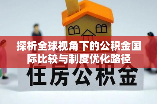 新会探析全球视角下的公积金国际比较与制度优化路径
