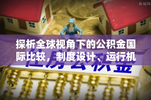 新会探析全球视角下的公积金国际比较，制度设计、运行机制与未来趋势