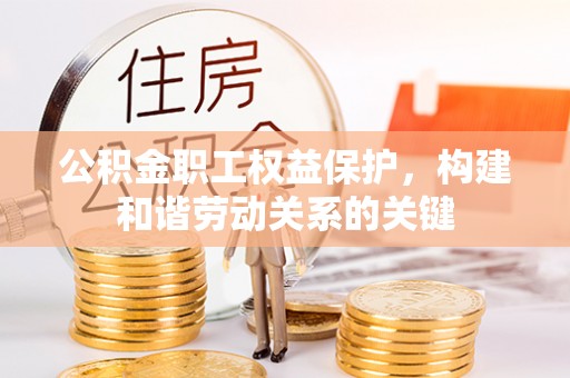 新会公积金职工权益保护，构建和谐劳动关系的关键
