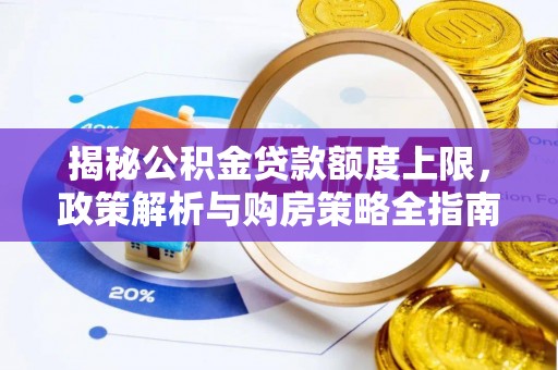 新会揭秘公积金贷款额度上限，政策解析与购房策略全指南