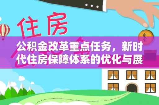 新会公积金改革重点任务，新时代住房保障体系的优化与展望