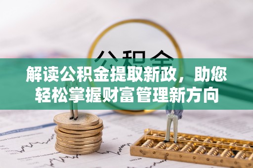 新会解读公积金提取新政，助您轻松掌握财富管理新方向
