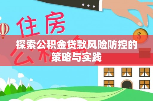 新会探索公积金贷款风险防控的策略与实践
