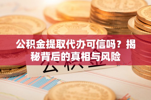 新会公积金提取代办可信吗？揭秘背后的真相与风险