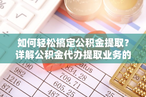 新会如何轻松搞定公积金提取？详解公积金代办提取业务的便捷之道