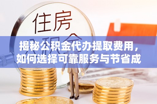新会揭秘公积金代办提取费用，如何选择可靠服务与节省成本