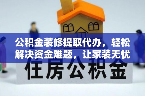 新会公积金装修提取代办，轻松解决资金难题，让家装无忧