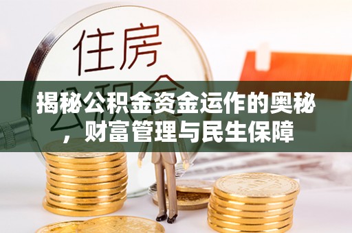 新会揭秘公积金资金运作的奥秘，财富管理与民生保障
