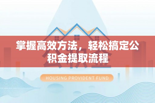 新会掌握高效方法，轻松搞定公积金提取流程