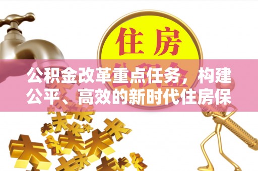 新会公积金改革重点任务，构建公平、高效的新时代住房保障体系