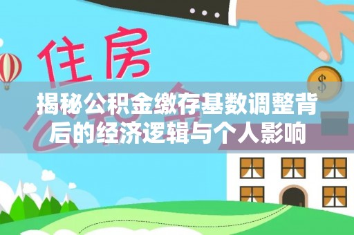 新会揭秘公积金缴存基数调整背后的经济逻辑与个人影响