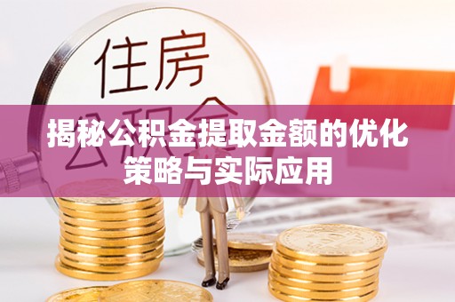 新会揭秘公积金提取金额的优化策略与实际应用