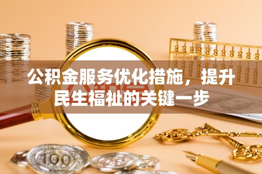 新会公积金服务优化措施，提升民生福祉的关键一步