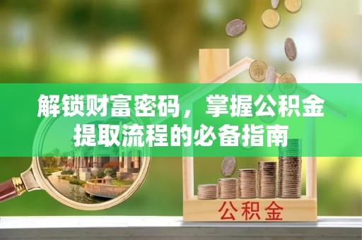 新会解锁财富密码，掌握公积金提取流程的必备指南